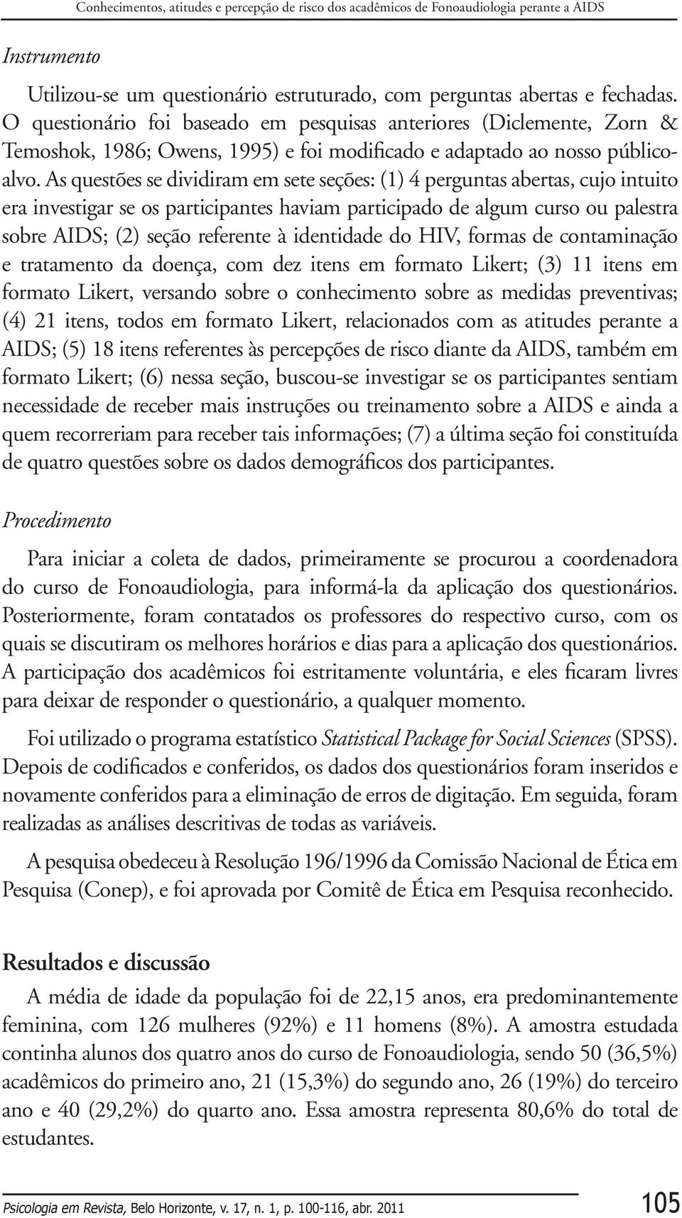 As questões se dividiram em sete seções: (1) 4 perguntas abertas, cujo intuito era investigar se os participantes haviam participado de algum curso ou palestra sobre AIDS; (2) seção referente à