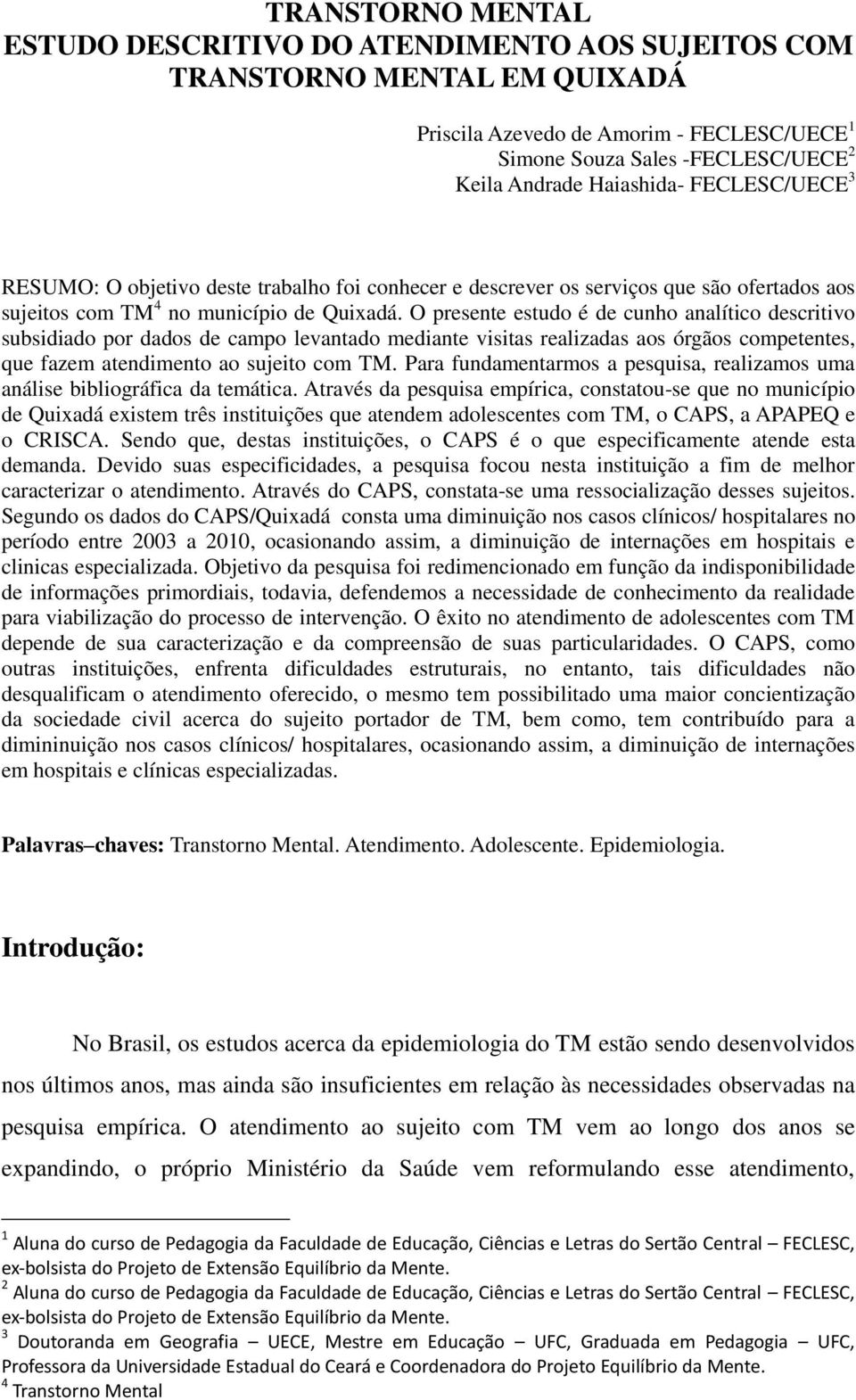 O presente estudo é de cunho analítico descritivo subsidiado por dados de campo levantado mediante visitas realizadas aos órgãos competentes, que fazem atendimento ao sujeito com TM.