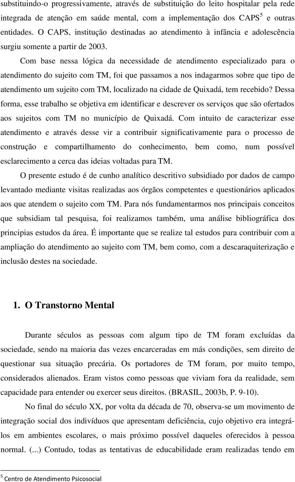 Com base nessa lógica da necessidade de atendimento especializado para o atendimento do sujeito com TM, foi que passamos a nos indagarmos sobre que tipo de atendimento um sujeito com TM, localizado