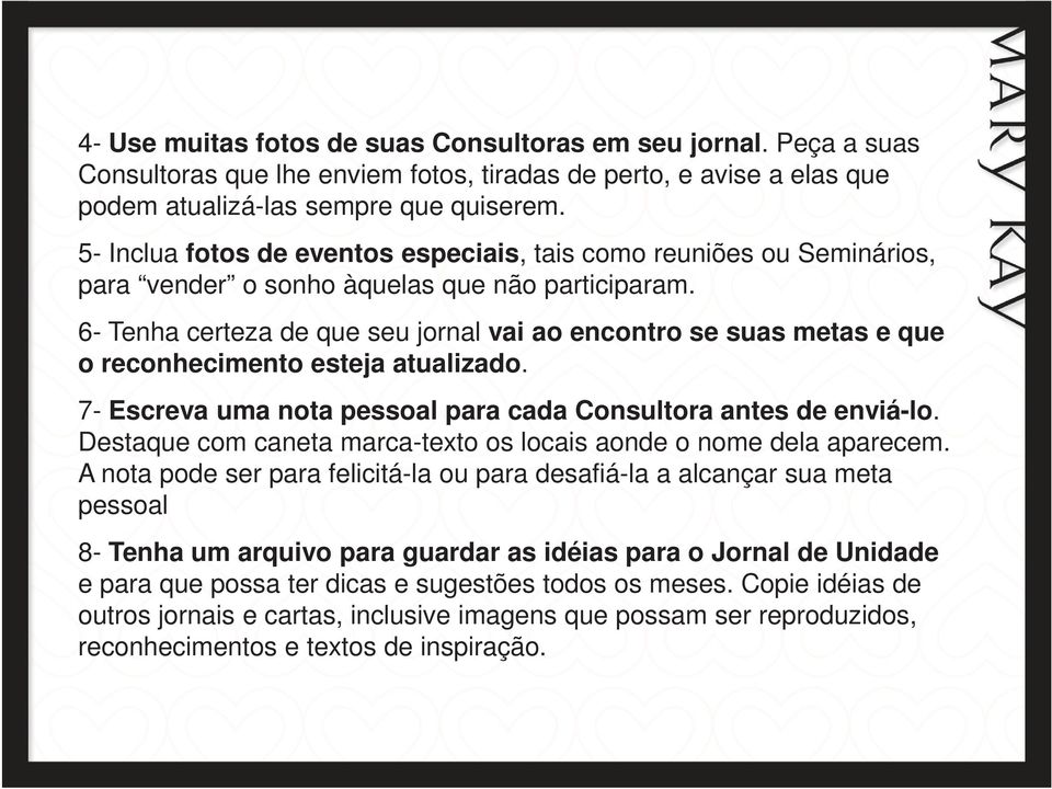 6- Tenha certeza de que seu jornal vai ao encontro se suas metas e que o reconhecimento esteja atualizado. 7- Escreva uma nota pessoal para cada Consultora antes de enviá-lo.