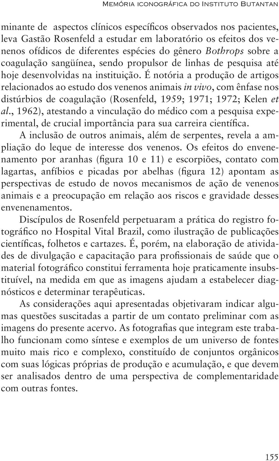 É notória a produção de artigos relacionados ao estudo dos venenos animais in vivo, com ênfase nos distúrbios de coagulação (Rosenfeld, 1959; 1971; 1972; Kelen et al.