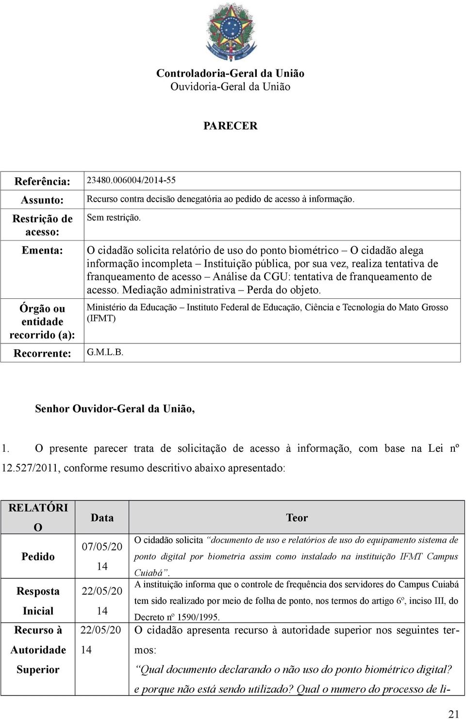 O cidadão solicita relatório de uso do ponto biométrico O cidadão alega informação incompleta Instituição pública, por sua vez, realiza tentativa de franqueamento de acesso Análise da CGU: tentativa