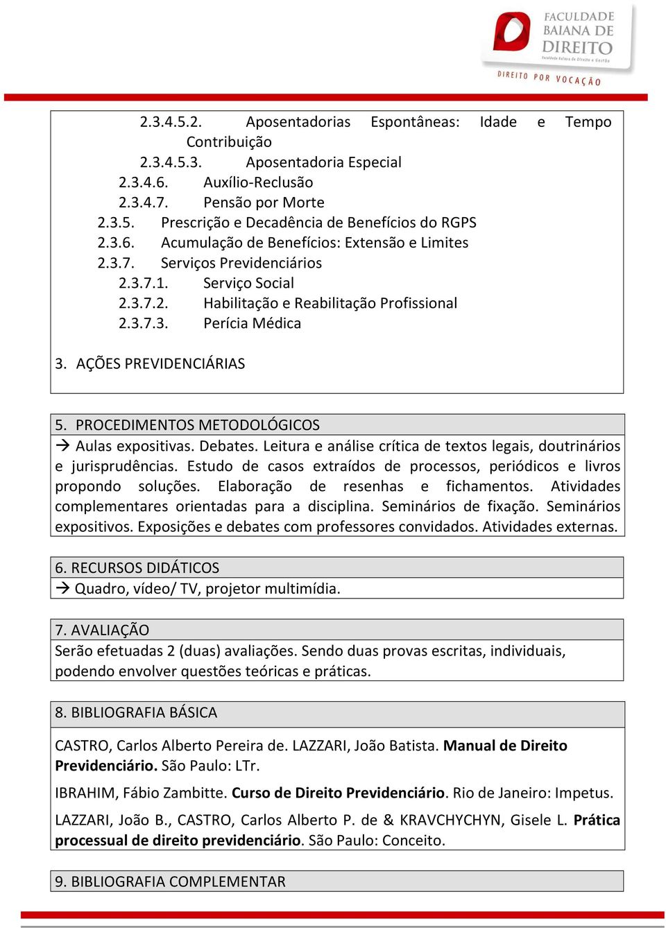 AÇÕES PREVIDENCIÁRIAS 5. PROCEDIMENTOS METODOLÓGICOS Aulas expositivas. Debates. Leitura e análise crítica de textos legais, doutrinários e jurisprudências.