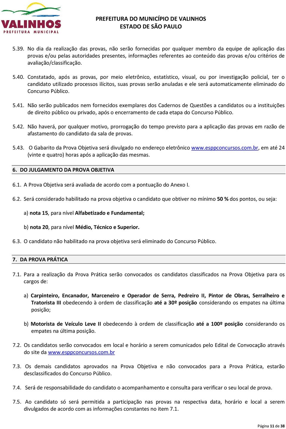 Constatado, após as provas, por meio eletrônico, estatístico, visual, ou por investigação policial, ter o candidato utilizado processos ilícitos, suas provas serão anuladas e ele será automaticamente