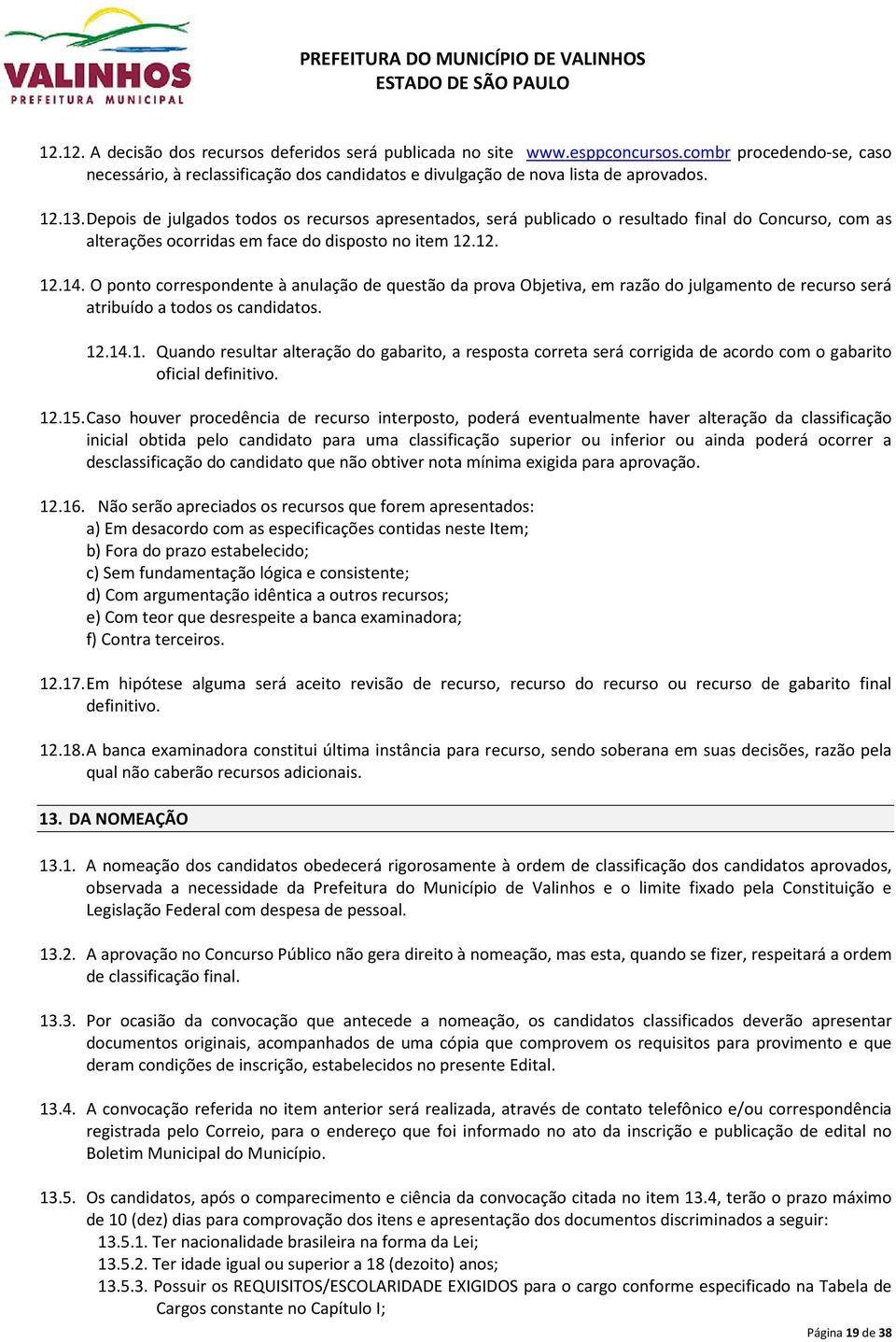 O ponto correspondente à anulação de questão da prova Objetiva, em razão do julgamento de recurso será atribuído a todos os candidatos. 12