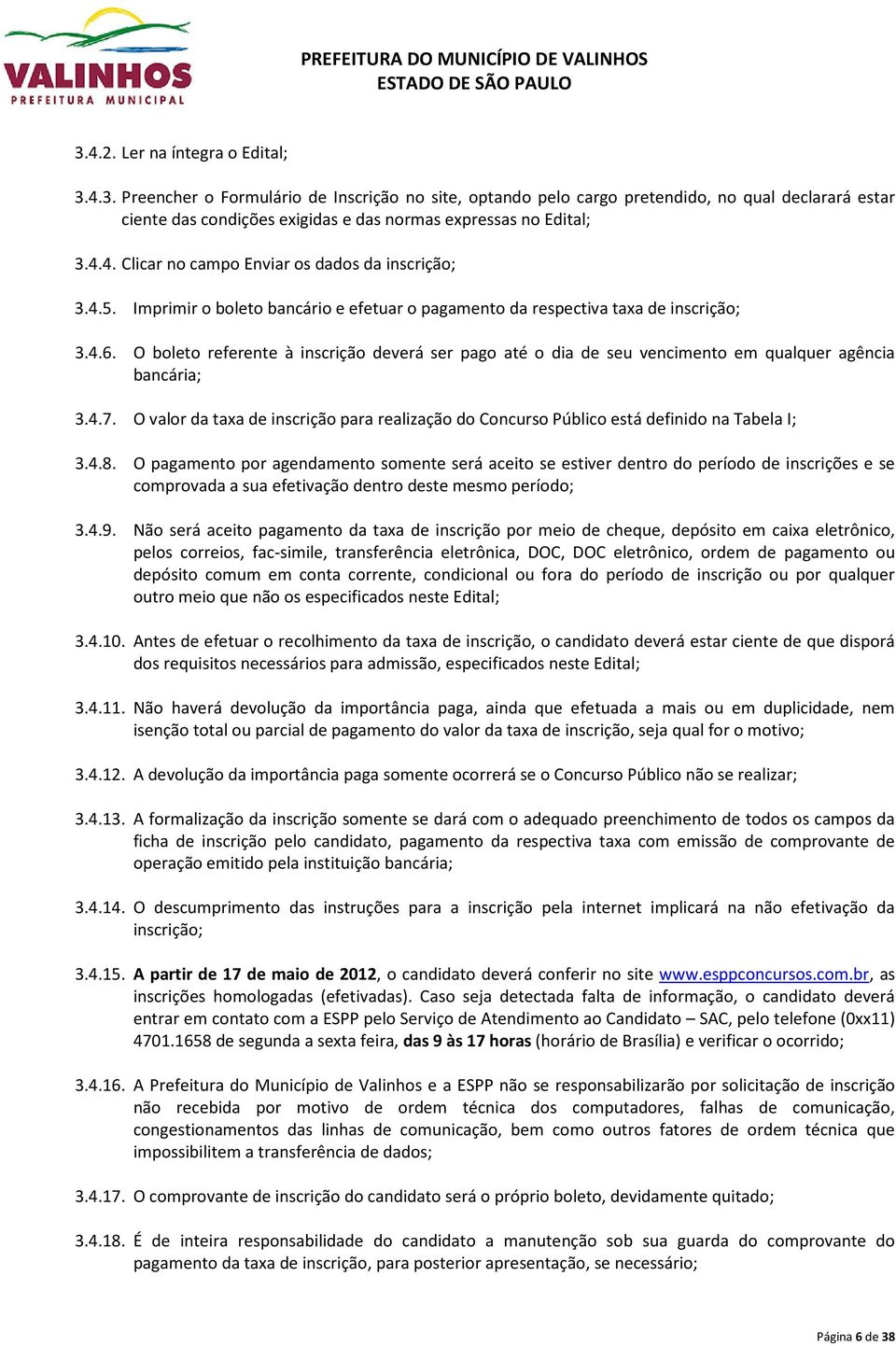 O boleto referente à inscrição deverá ser pago até o dia de seu vencimento em qualquer agência bancária; 3.4.7.