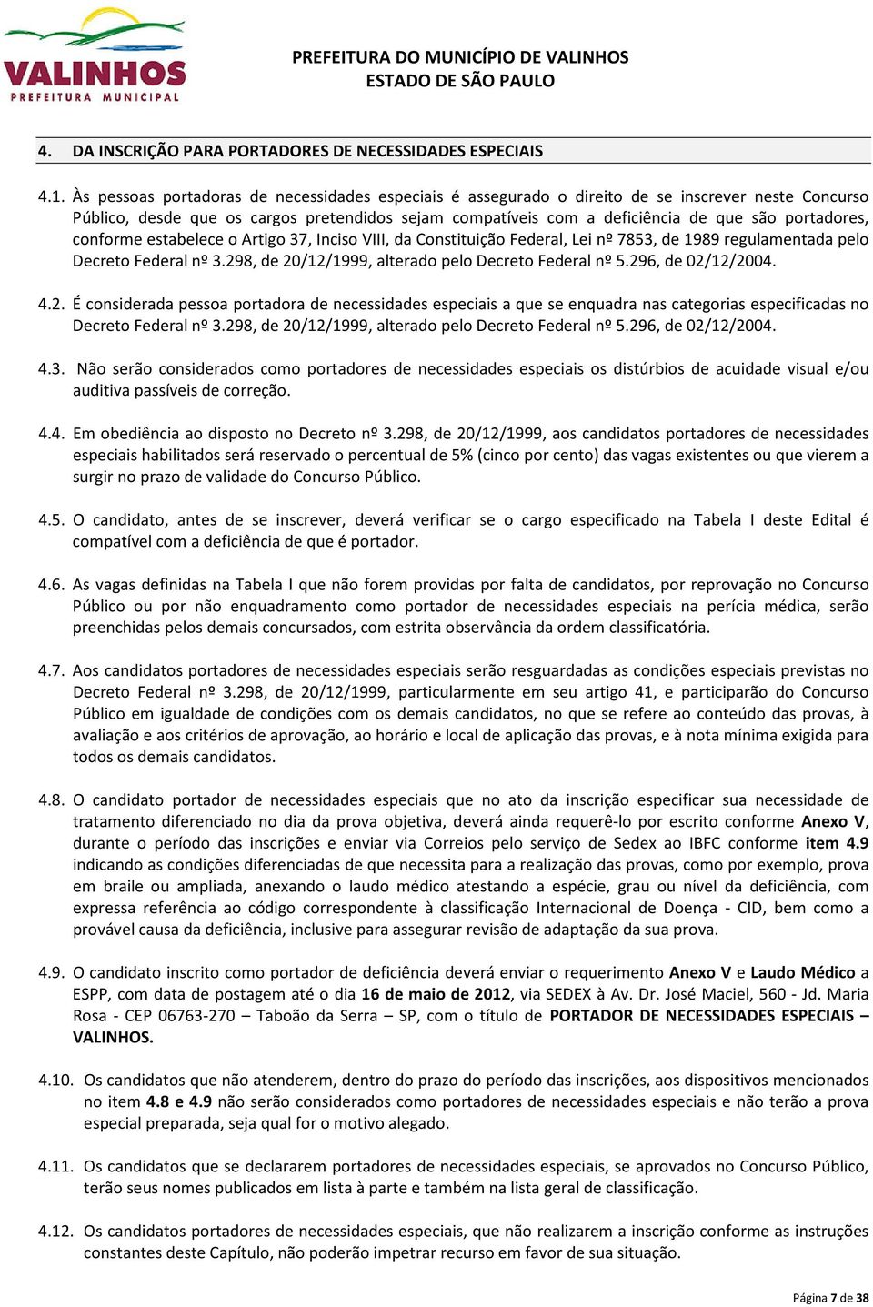 portadores, conforme estabelece o Artigo 37, Inciso VIII, da Constituição Federal, Lei nº 7853, de 1989 regulamentada pelo Decreto Federal nº 3.298, de 20/12/1999, alterado pelo Decreto Federal nº 5.