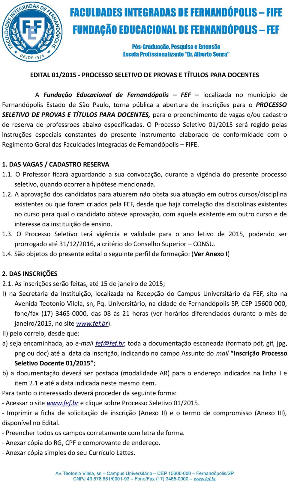 O Processo Seletivo 01/2015 será regido pelas instruções especiais constantes do presente instrumento elaborado de conformidade com o Regimento Geral das Faculdades Integradas de Fernandópolis FIFE.