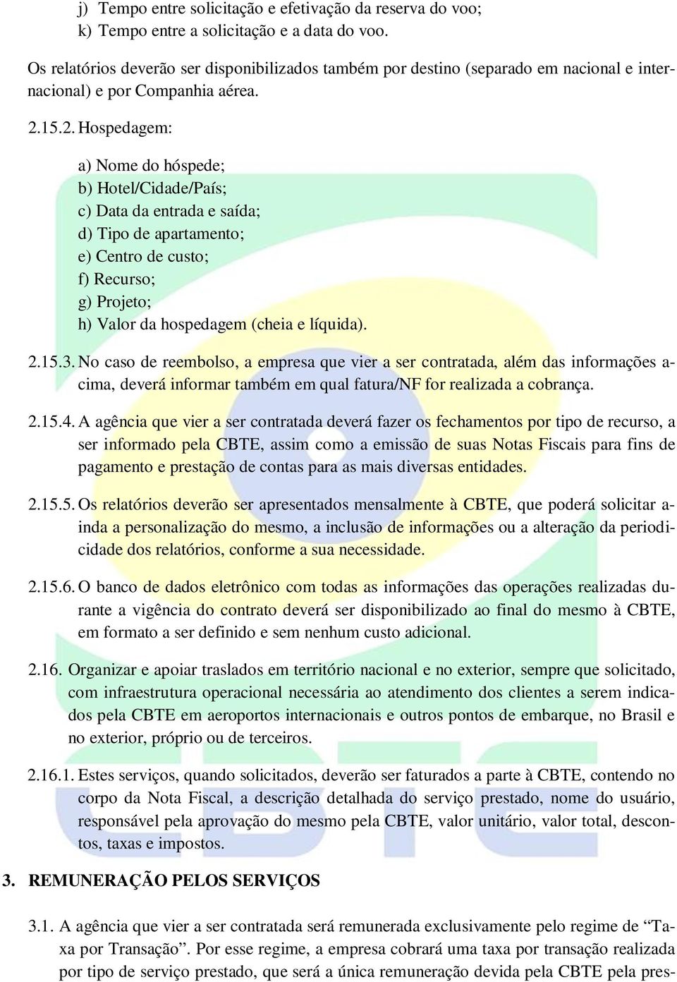 15.2. Hospedagem: a) Nome do hóspede; b) Hotel/Cidade/País; c) Data da entrada e saída; d) Tipo de apartamento; e) Centro de custo; f) Recurso; g) Projeto; h) Valor da hospedagem (cheia e líquida). 2.