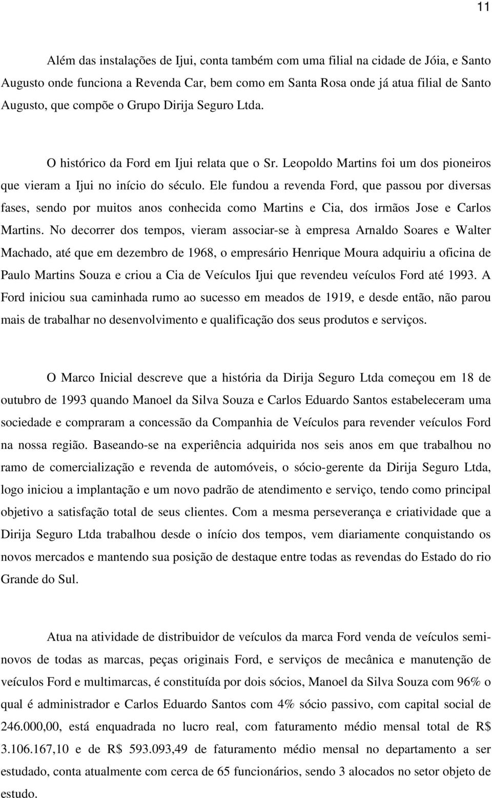 Ele fundou a revenda Ford, que passou por diversas fases, sendo por muitos anos conhecida como Martins e Cia, dos irmãos Jose e Carlos Martins.