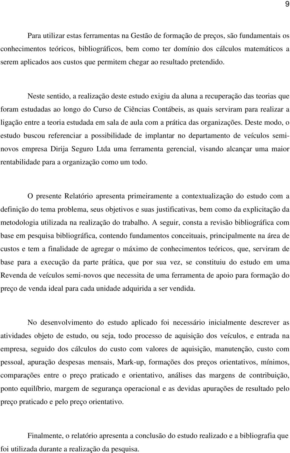 Neste sentido, a realização deste estudo exigiu da aluna a recuperação das teorias que foram estudadas ao longo do Curso de Ciências Contábeis, as quais serviram para realizar a ligação entre a