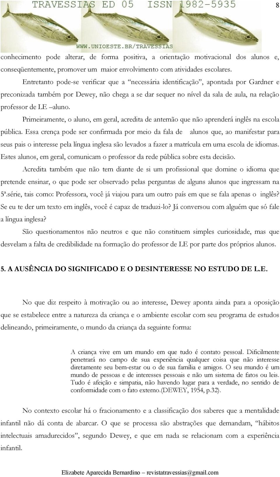 Primeiramente, o aluno, em geral, acredita de antemão que não aprenderá inglês na escola pública.