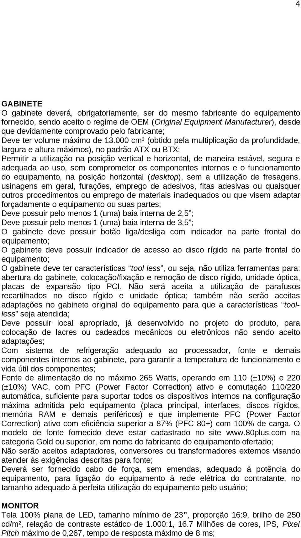 000 cm³ (obtido pela multiplicação da profundidade, largura e altura máximos), no padrão ATX ou BTX; Permitir a utilização na posição vertical e horizontal, de maneira estável, segura e adequada ao