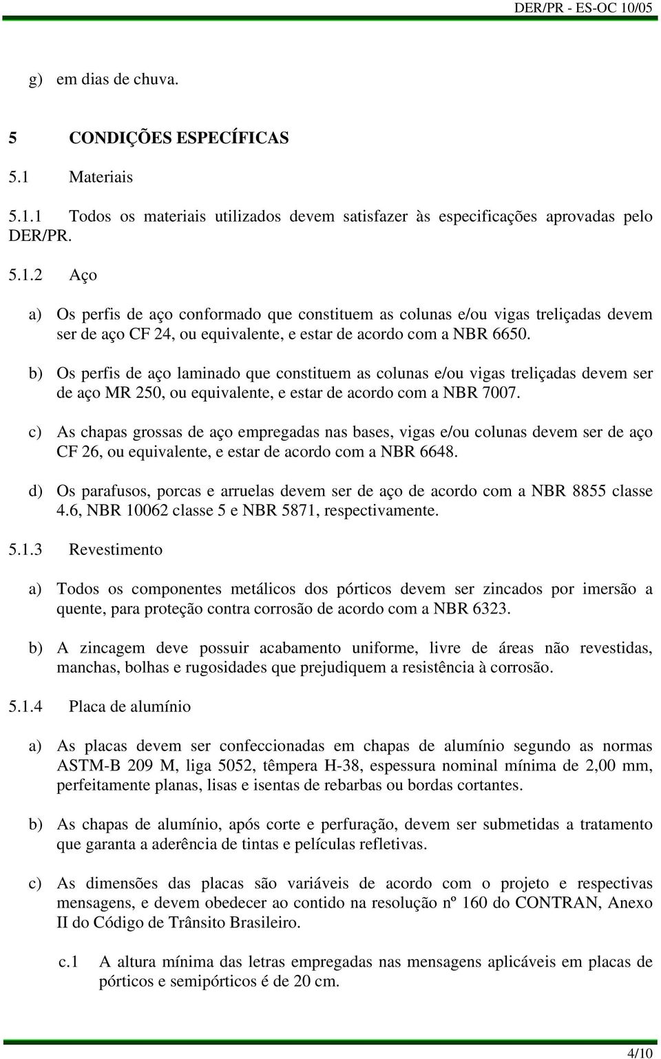 b) Os perfis de aço laminado que constituem as colunas e/ou vigas treliçadas devem ser de aço MR 250, ou equivalente, e estar de acordo com a NBR 7007.