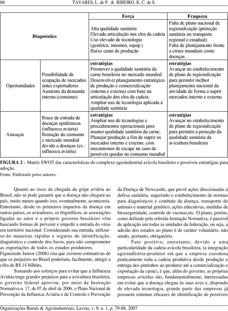 Entretanto, desde os primeiros impactos da doença em outros países, os avicultores, os frigoríficos, as associações ligadas ao setor e o próprio governo brasileiro vêm buscando formas de prevenir e