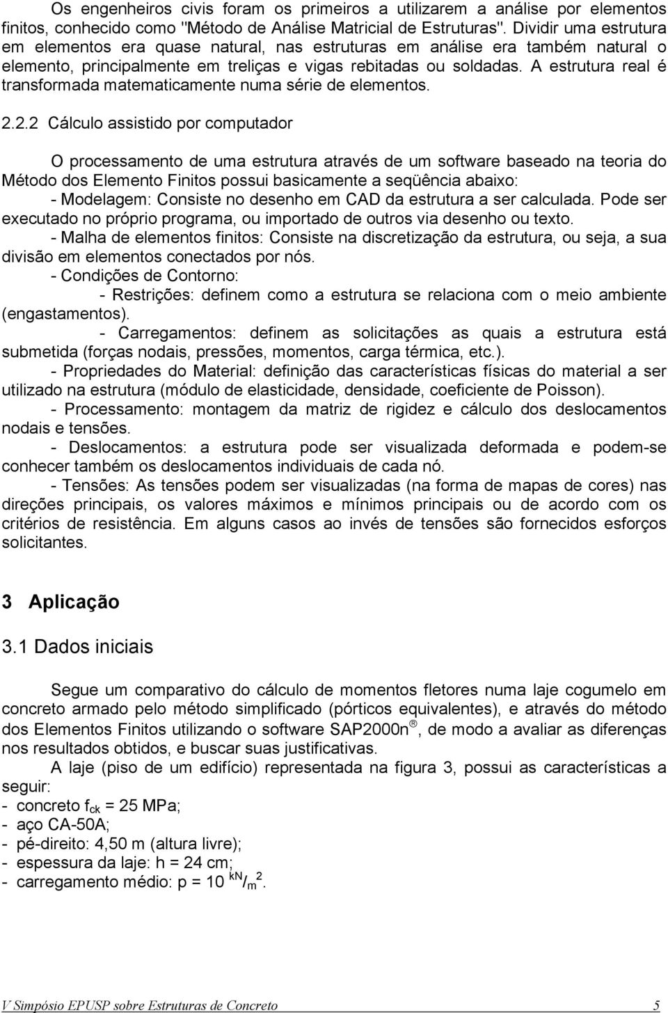 2.2.2 Cálculo assstdo por computador O procssamnto d uma strutura através d um softwar basado na tora do Método dos Elmnto Fntos possu bascamnt a sqüênca abaxo: - Modlagm: Consst no dsnho m CAD da