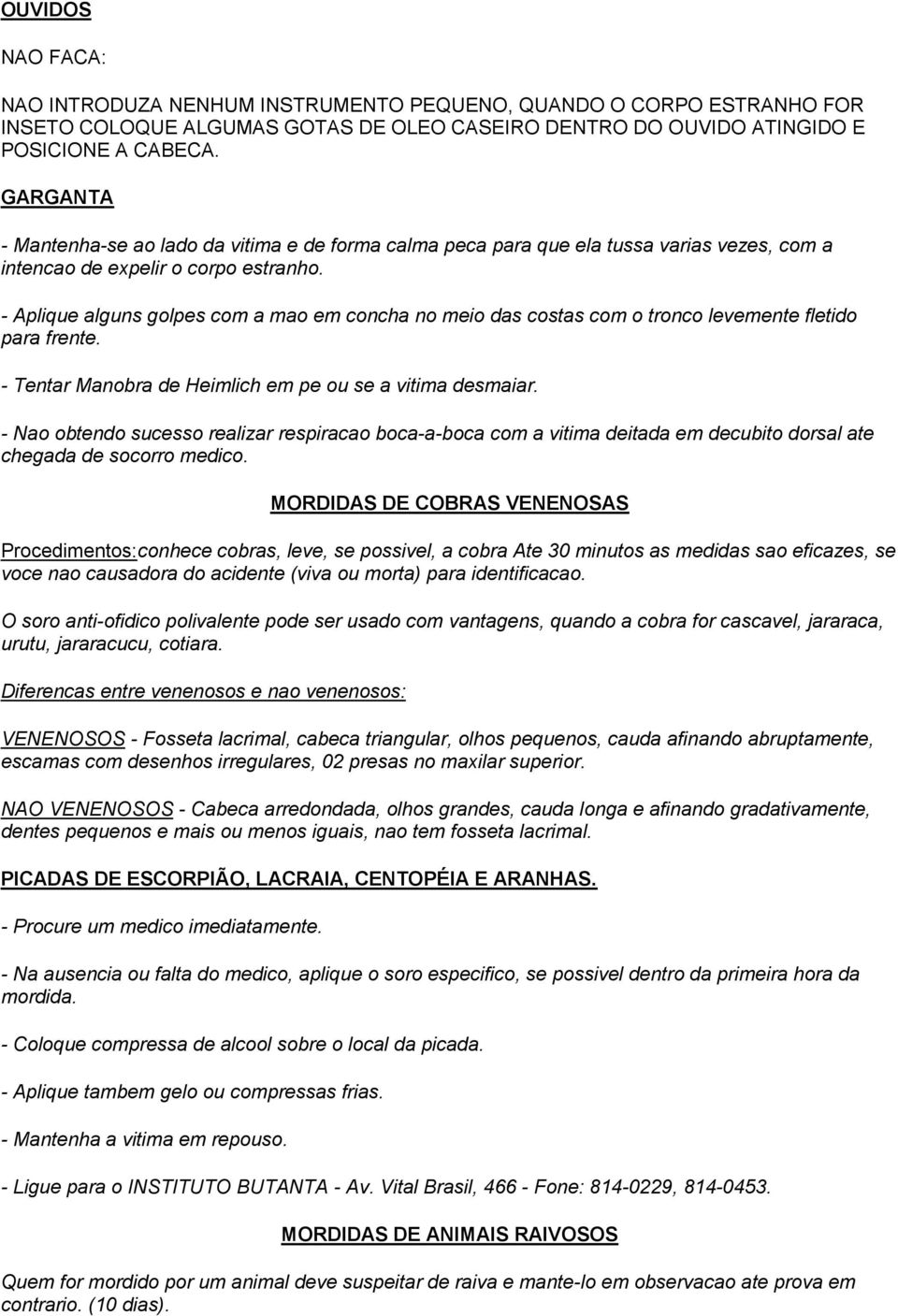 - Aplique alguns golpes com a mao em concha no meio das costas com o tronco levemente fletido para frente. - Tentar Manobra de Heimlich em pe ou se a vitima desmaiar.