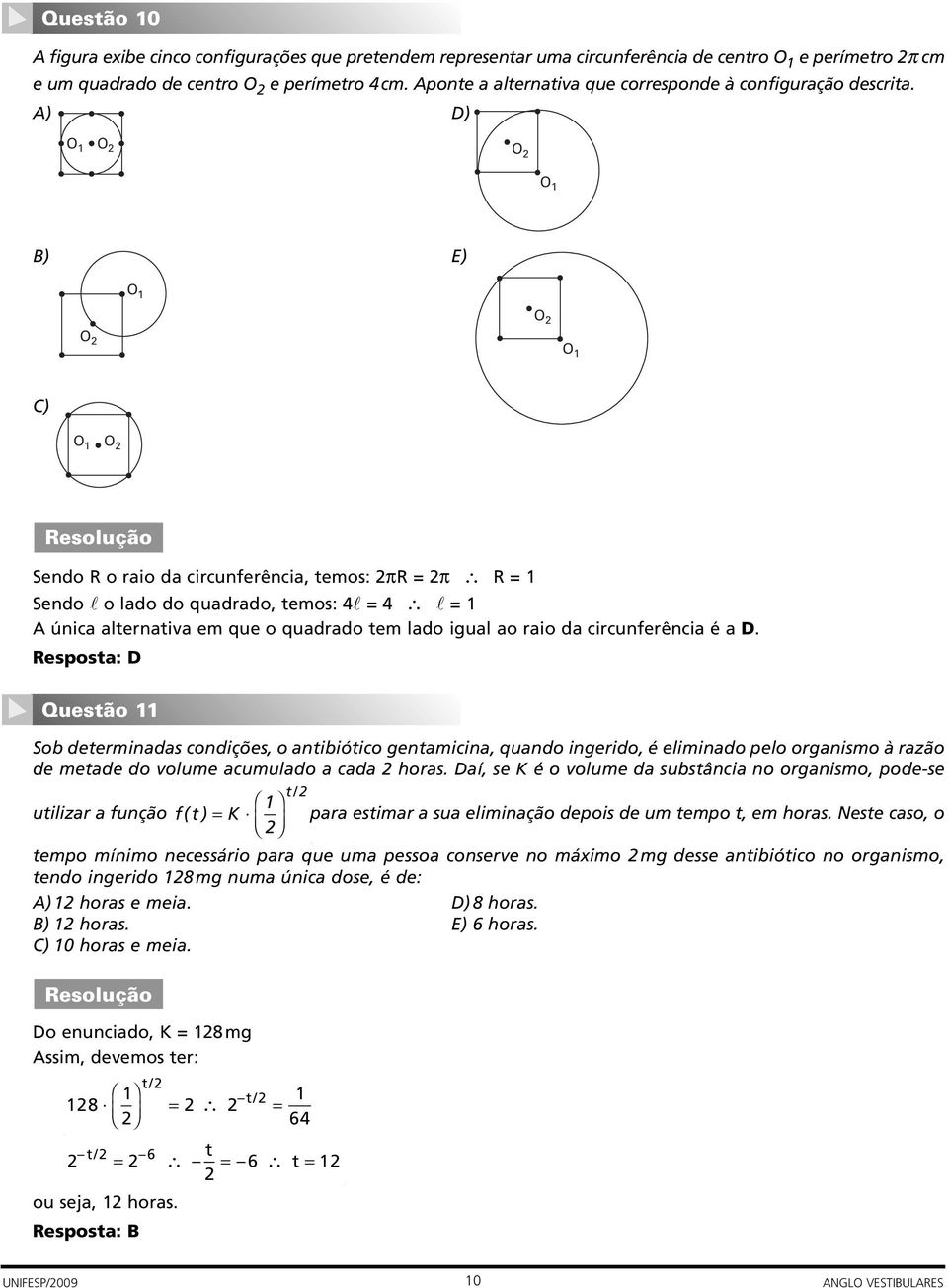 A) D) O O O O B) E) O O O O C) O O Sendo R o raio da circunferência, temos: πr = π R = Sendo l o lado do quadrado, temos: 4l = 4 l = A única alternativa em que o quadrado tem lado igual ao raio da