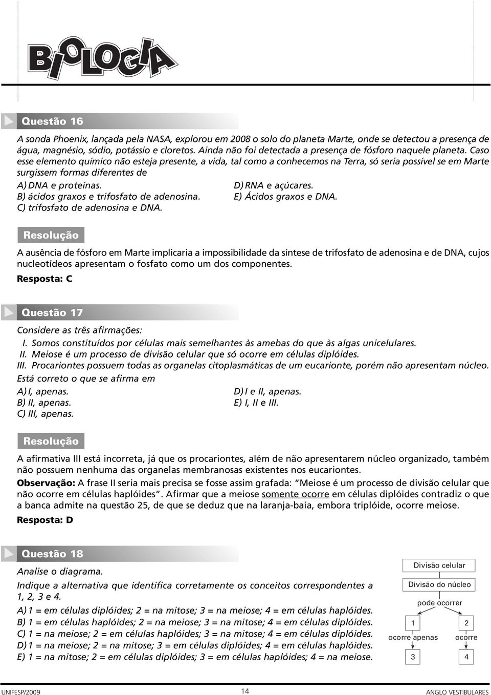 Caso esse elemento químico não esteja presente, a vida, tal como a conhecemos na Terra, só seria possível se em Marte surgissem formas diferentes de A) DNA e proteínas. D) RNA e açúcares.