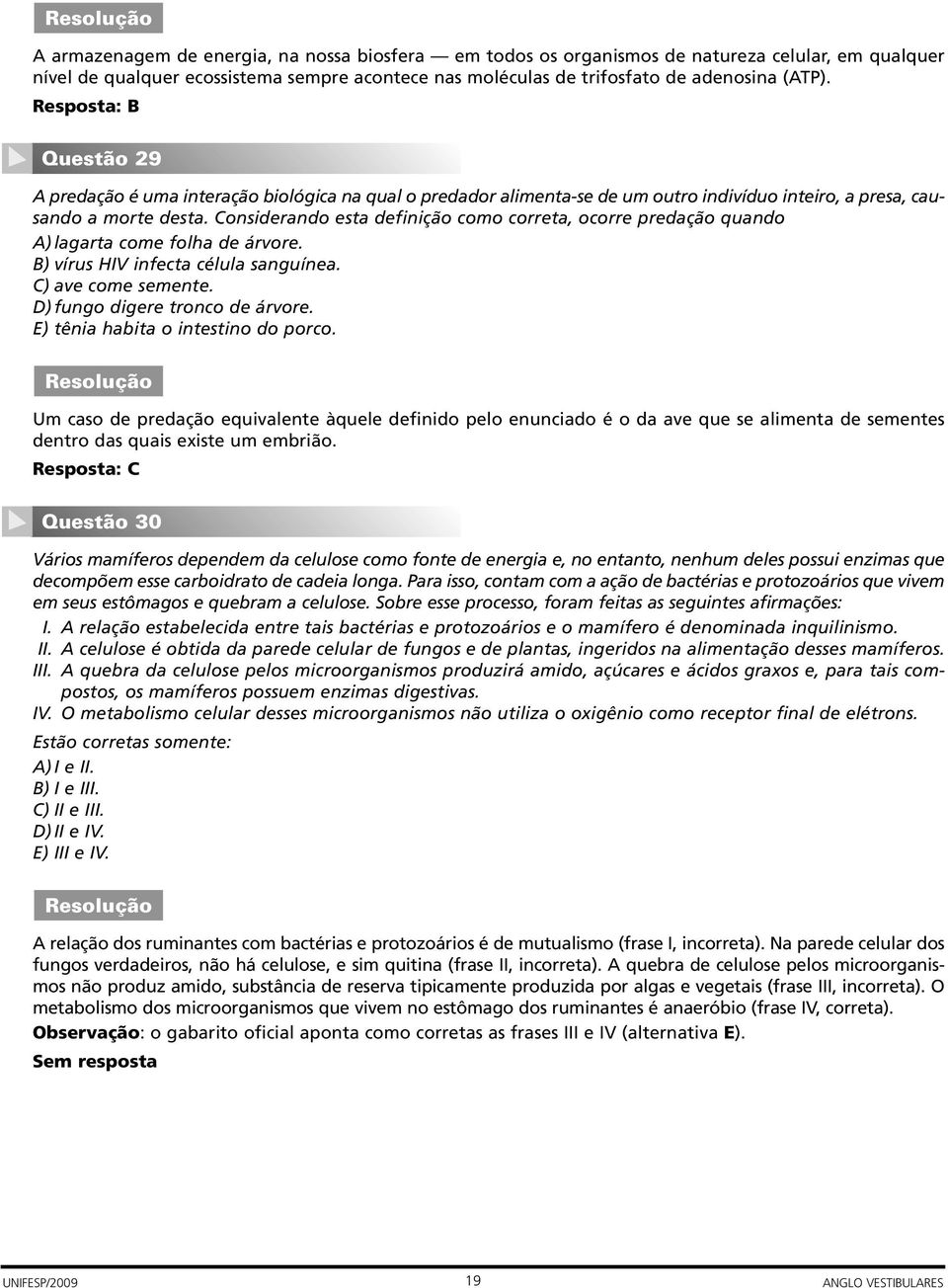 Considerando esta definição como correta, ocorre predação quando A) lagarta come folha de árvore. B) vírus HIV infecta célula sanguínea. C) ave come semente. D) fungo digere tronco de árvore.