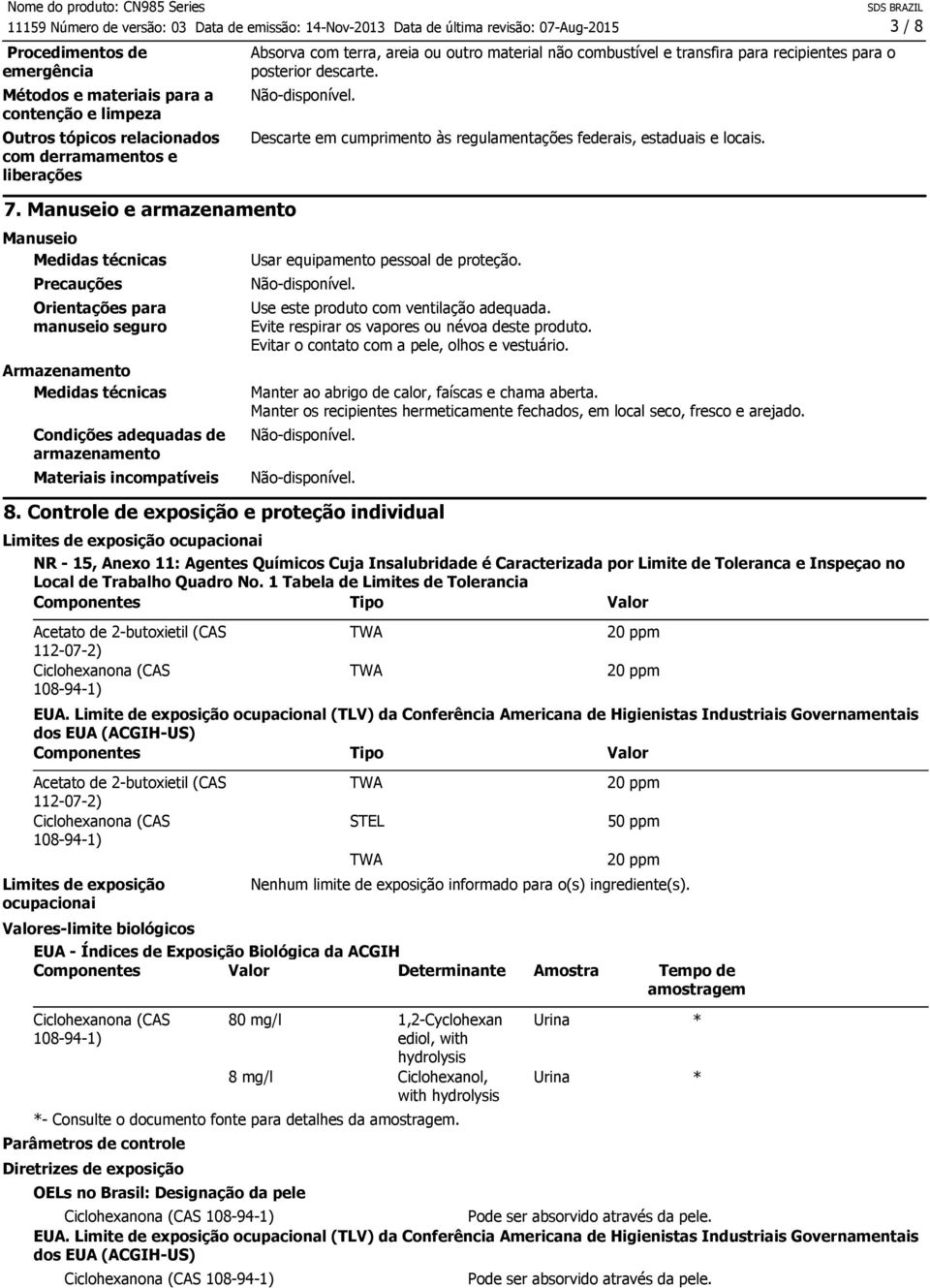 terra, areia ou outro material não combustível e transfira para recipientes para o posterior descarte. Descarte em cumprimento às regulamentações federais, estaduais e locais.