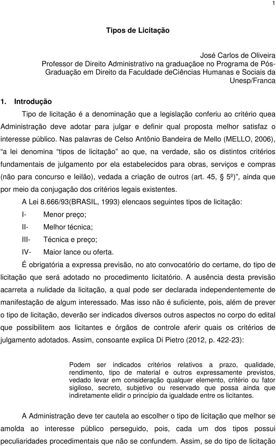 Nas palavras de Celso Antônio Bandeira de Mello (MELLO, 2006), a lei denomina tipos de licitação ao que, na verdade, são os distintos critérios fundamentais de julgamento por ela estabelecidos para