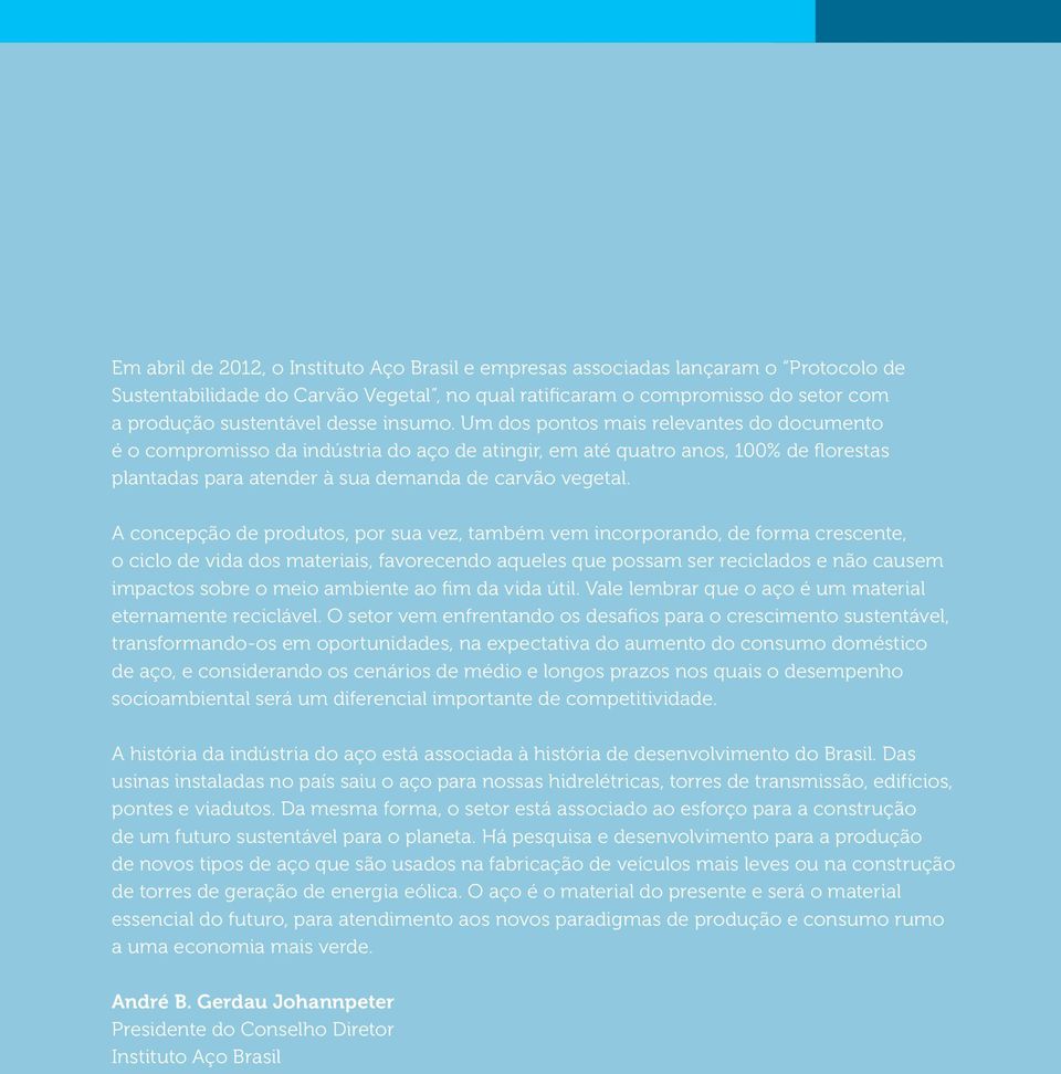 A concepção de produtos, por sua vez, também vem incorporando, de forma crescente, o ciclo de vida dos materiais, favorecendo aqueles que possam ser reciclados e não causem impactos sobre o meio