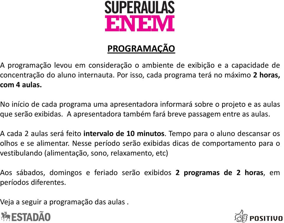 A apresentadora também fará breve passagem entre as aulas. A cada 2 aulas será feito intervalo de 10 minutos. Tempo para o aluno descansar os olhos e se alimentar.