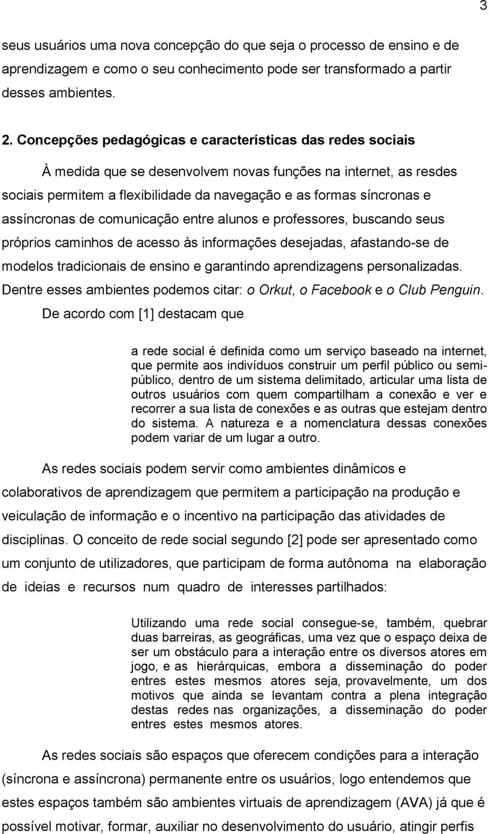 assíncronas de comunicação entre alunos e professores, buscando seus próprios caminhos de acesso às informações desejadas, afastando-se de modelos tradicionais de ensino e garantindo aprendizagens