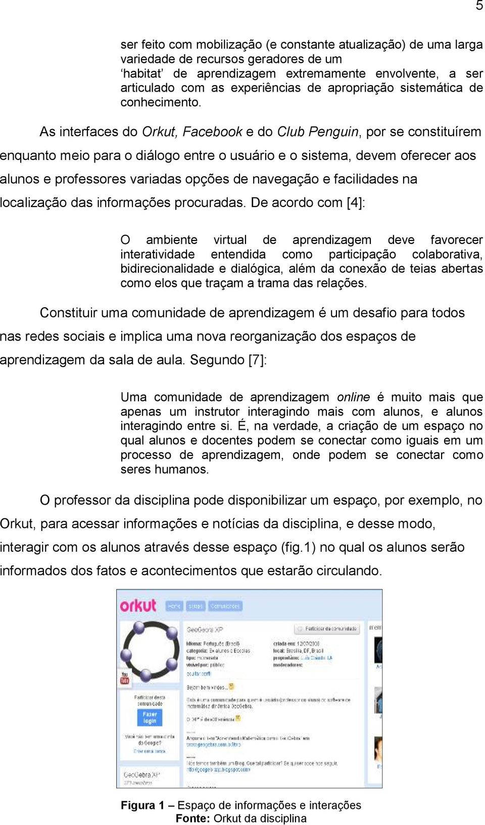 As interfaces do Orkut, Facebook e do Club Penguin, por se constituírem enquanto meio para o diálogo entre o usuário e o sistema, devem oferecer aos alunos e professores variadas opções de navegação