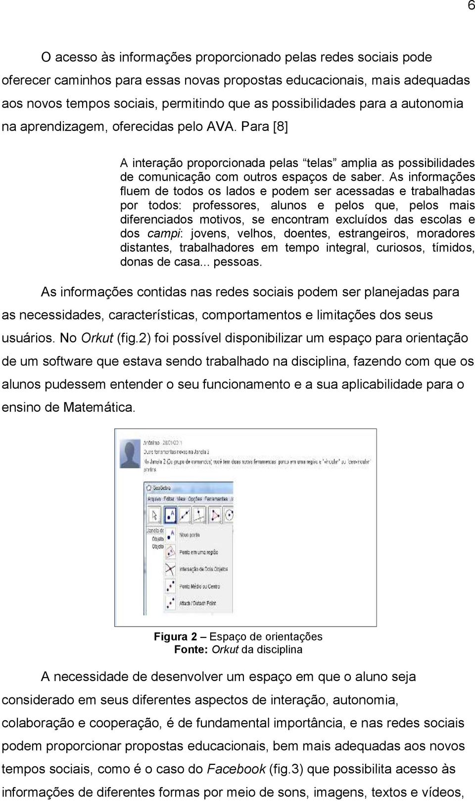 As informações fluem de todos os lados e podem ser acessadas e trabalhadas por todos: professores, alunos e pelos que, pelos mais diferenciados motivos, se encontram excluídos das escolas e dos