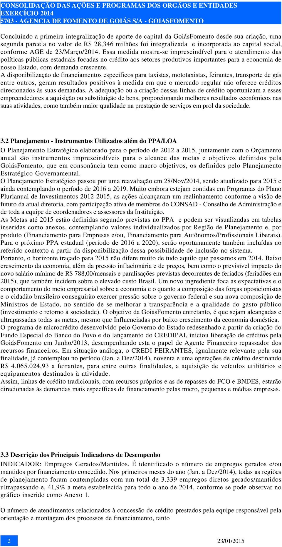 Essa medida mostra-se imprescindível para o atendimento das políticas públicas estaduais focadas no crédito aos setores produtivos importantes para a economia de nosso Estado, com demanda crescente.