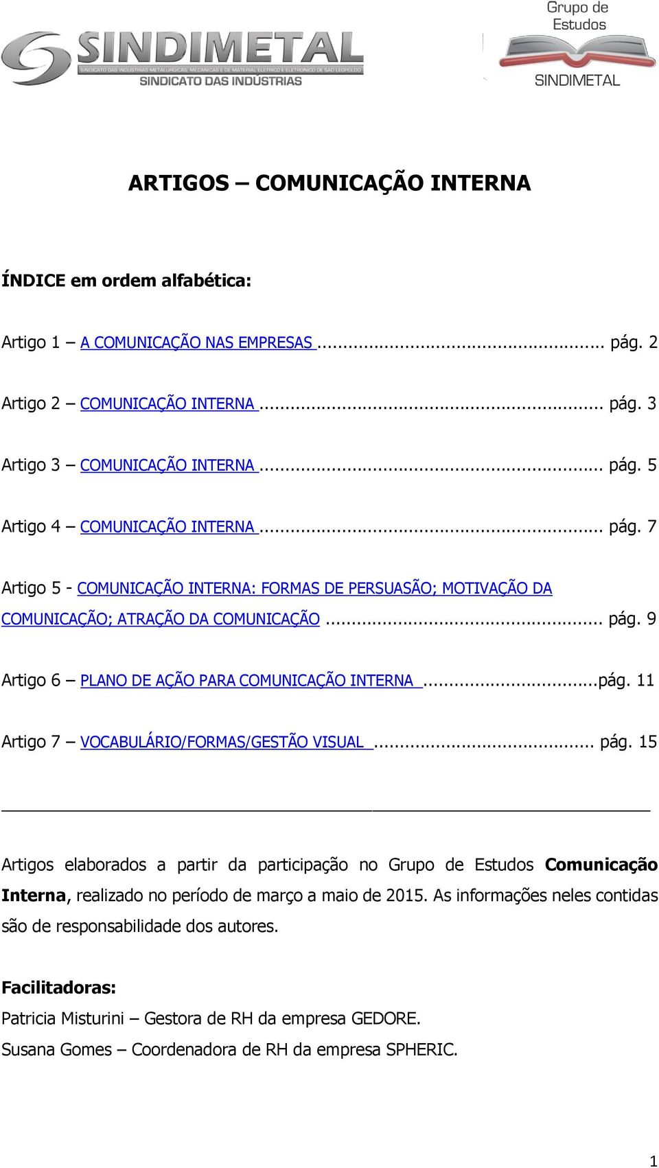 .. pág. 15 Artigos elaborados a partir da participação no Grupo de Estudos Comunicação Interna, realizado no período de março a maio de 2015.