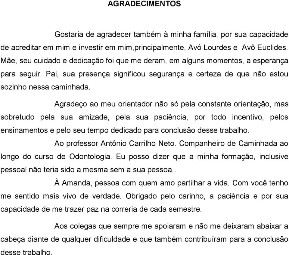 Agradeço ao meu orientador não só pela constante orientação, mas sobretudo pela sua amizade, pela sua paciência, por todo incentivo, pelos ensinamentos e pelo seu tempo dedicado para conclusão desse