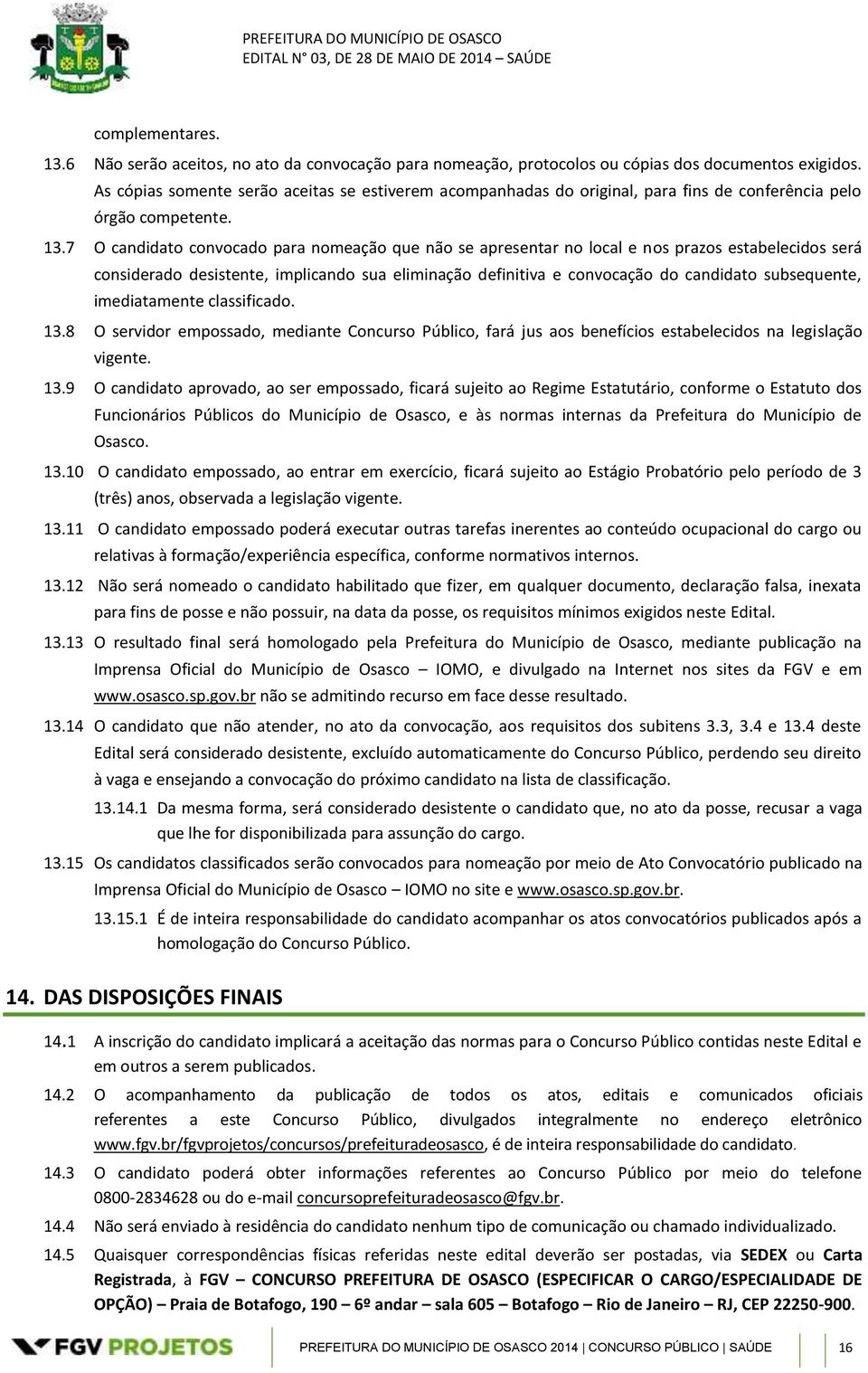 7 O candidato convocado para nomeação que não se apresentar no local e nos prazos estabelecidos será considerado desistente, implicando sua eliminação definitiva e convocação do candidato