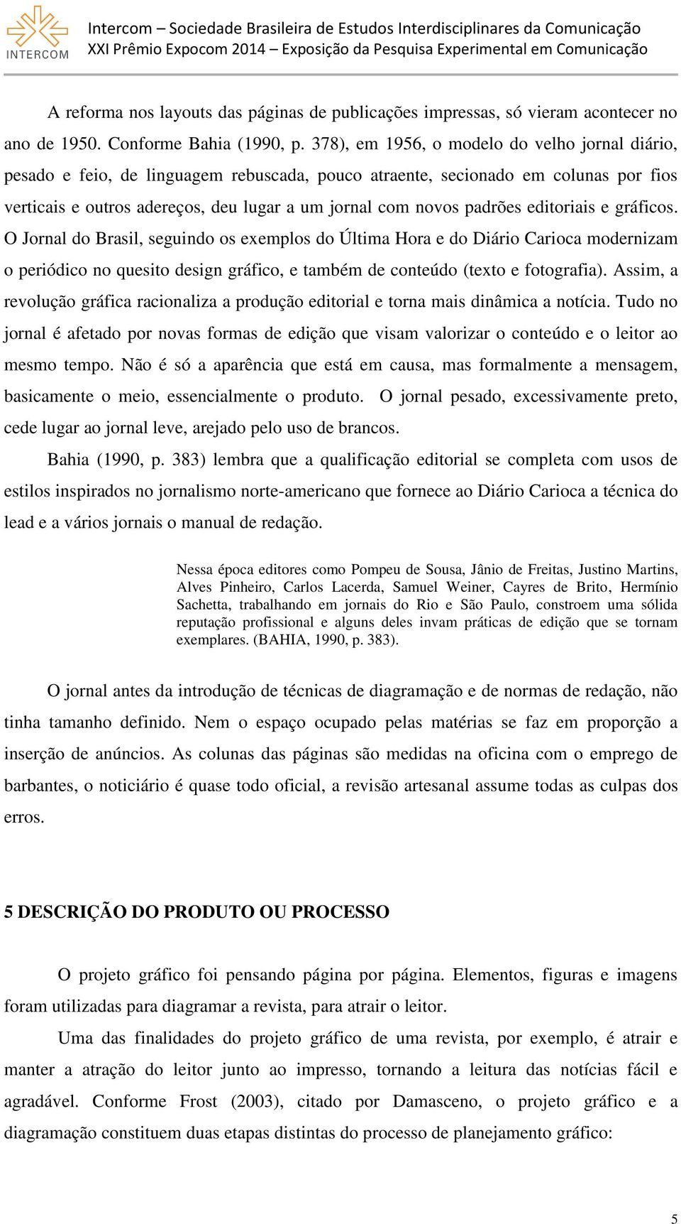 padrões editoriais e gráficos. O Jornal do Brasil, seguindo os exemplos do Última Hora e do Diário Carioca modernizam o periódico no quesito design gráfico, e também de conteúdo (texto e fotografia).
