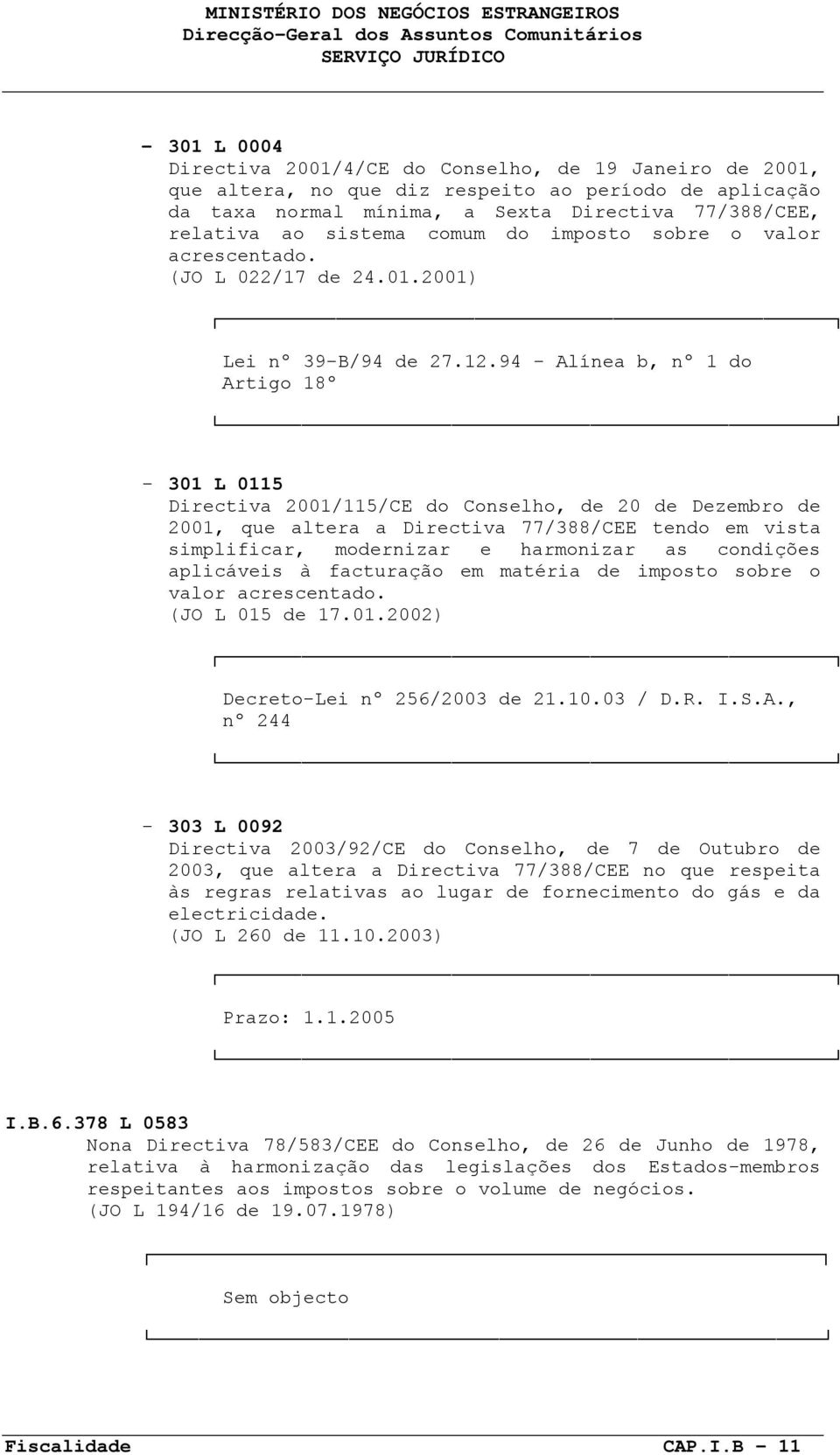 94 - Alínea b, nº 1 do Artigo 18º - 301 L 0115 Directiva 2001/115/CE do Conselho, de 20 de Dezembro de 2001, que altera a Directiva 77/388/CEE tendo em vista simplificar, modernizar e harmonizar as