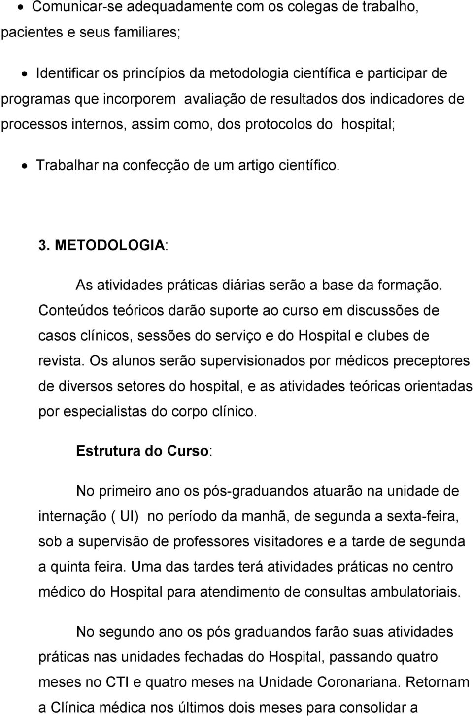 Os alunos serão supervisionados por médicos preceptores de diversos setores do hospital, e as atividades teóricas orientadas por especialistas do corpo clínico.