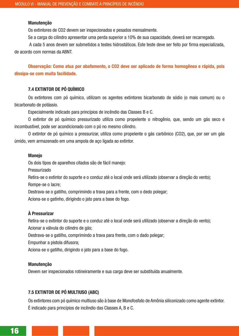 Observação: Como atua por abafamento, o CO2 deve ser aplicado de forma homogênea e rápida, pois dissipa-se com muita facilidade. 7.