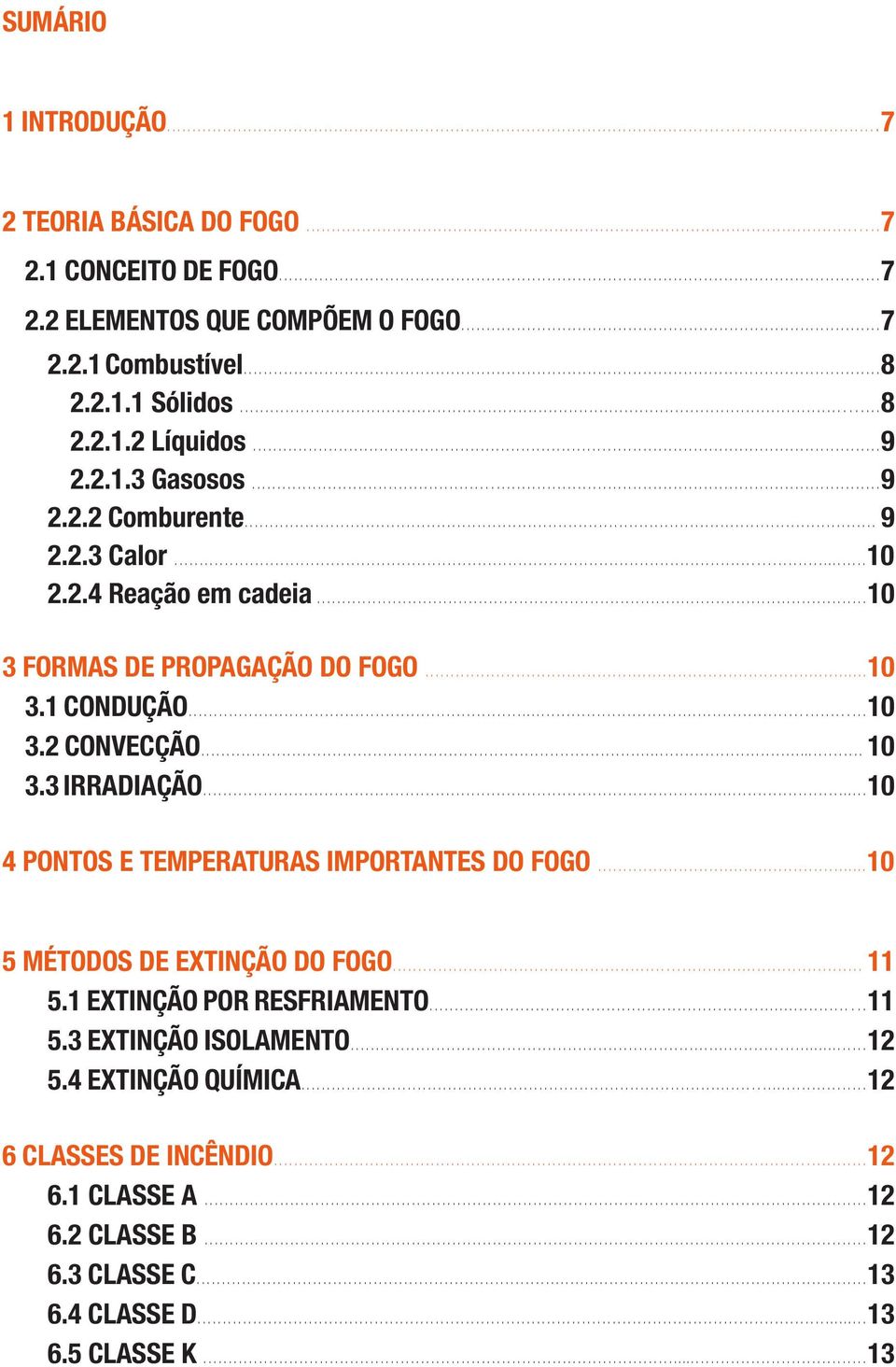 .. 10 3.3 IRRADIAÇÃO...10 4 PONTOS E TEMPERATURAS IMPORTANTES DO FOGO...10 5 MÉTODOS DE EXTINÇÃO DO FOGO... 11 5.1 EXTINÇÃO POR RESFRIAMENTO...11 5.3 EXTINÇÃO ISOLAMENTO.