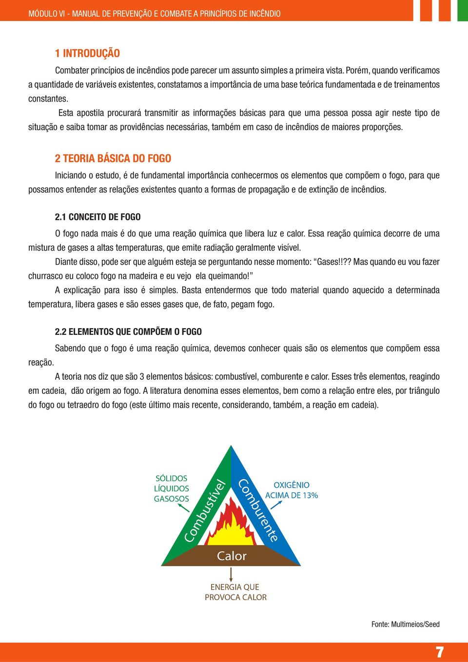 Esta apostila procurará transmitir as informações básicas para que uma pessoa possa agir neste tipo de situação e saiba tomar as providências necessárias, também em caso de incêndios de maiores