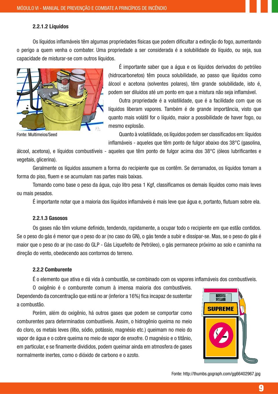 É importante saber que a água e os líquidos derivados do petróleo (hidrocarbonetos) têm pouca solubilidade, ao passo que líquidos como álcool e acetona (solventes polares), têm grande solubilidade,