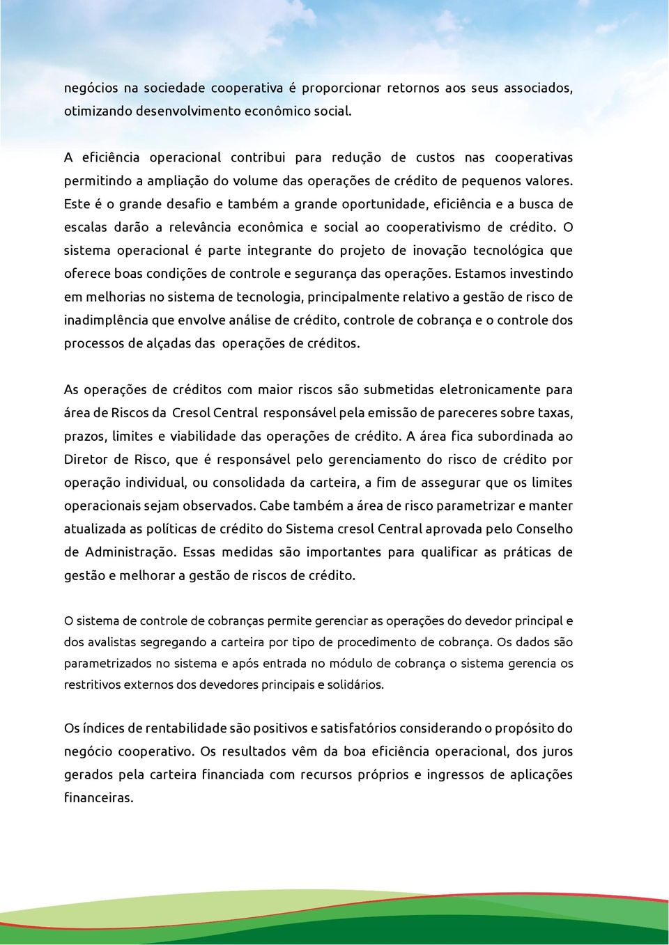 Este é o grande desafio e também a grande oportunidade, eficiência e a busca de escalas darão a relevância econômica e social ao cooperativismo de crédito.