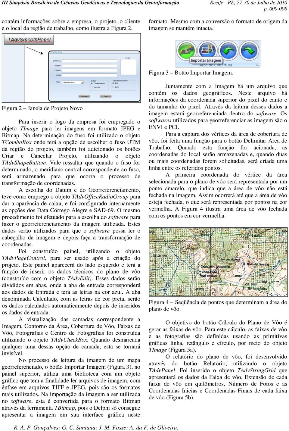 Na determinação do fuso foi utilizado o objeto TComboBox onde terá a opção de escolher o fuso UTM da região do projeto, também foi adicionado os botões Criar e Cancelar Projeto, utilizando o objeto