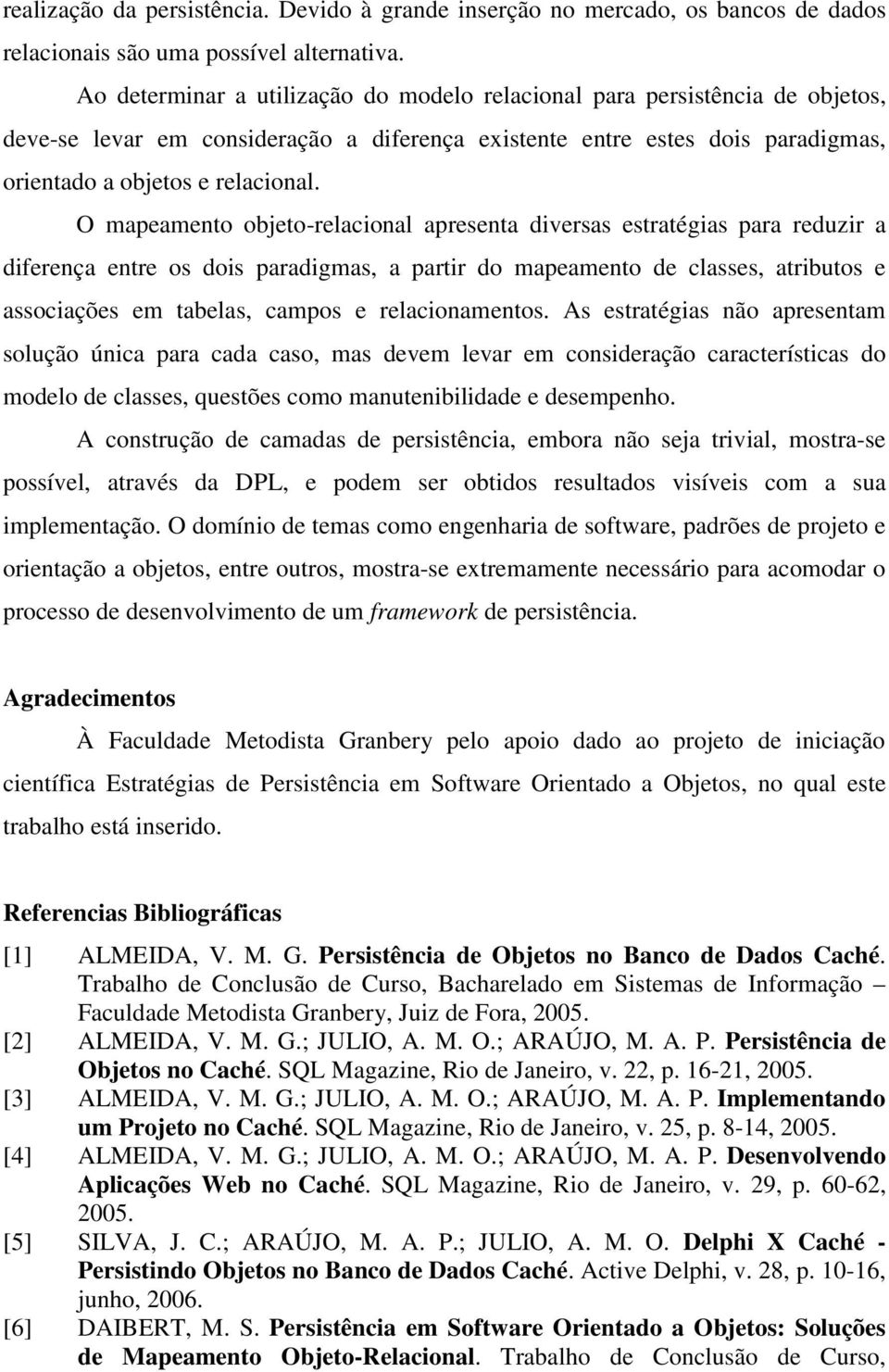 O mapeamento objeto-relacional apresenta diversas estratégias para reduzir a diferença entre os dois paradigmas, a partir do mapeamento de classes, atributos e associações em tabelas, campos e