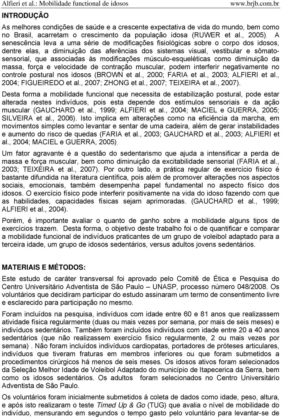 modificações músculo-esqueléticas como diminuição da massa, força e velocidade de contração muscular, podem interferir negativamente no controle postural nos idosos (BROWN et al., 2000; FARIA et al.