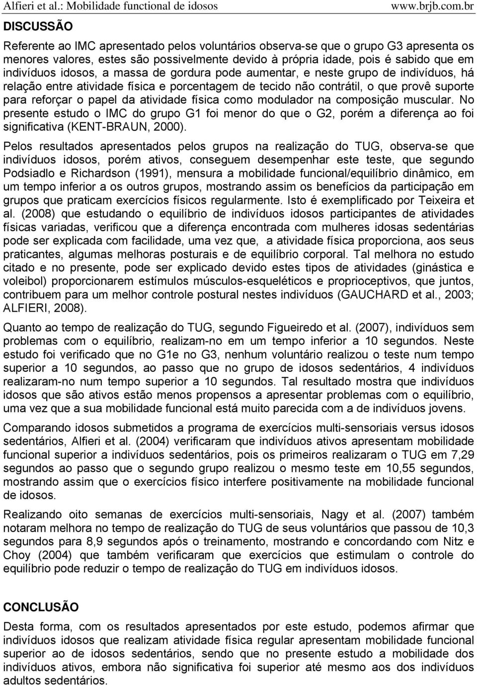 física como modulador na composição muscular. No presente estudo o IMC do grupo G1 foi menor do que o G2, porém a diferença ao foi significativa (KENT-BRAUN, 2000).