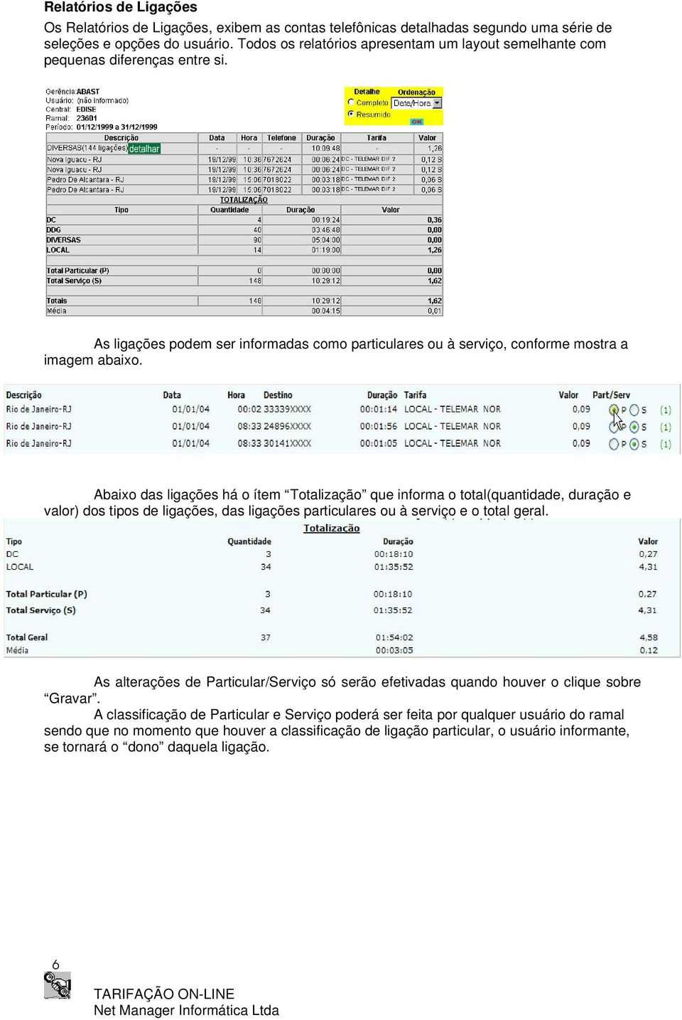 Abaixo das ligações há o ítem Totalização que informa o total(quantidade, duração e valor) dos tipos de ligações, das ligações particulares ou à serviço e o total geral.