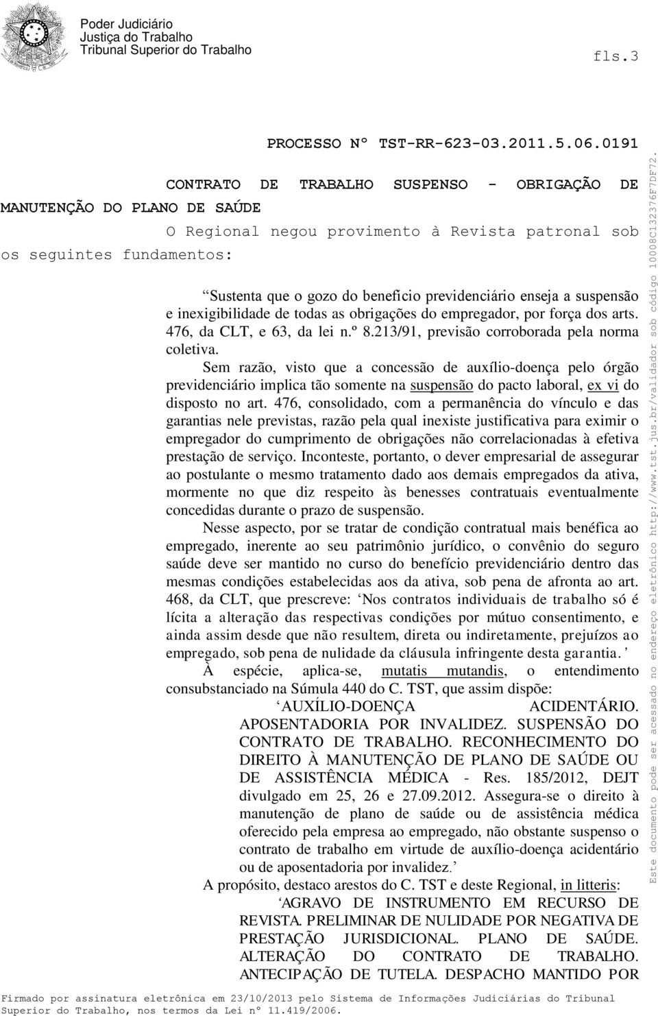 Sem razão, visto que a concessão de auxílio-doença pelo órgão previdenciário implica tão somente na suspensão do pacto laboral, ex vi do disposto no art.