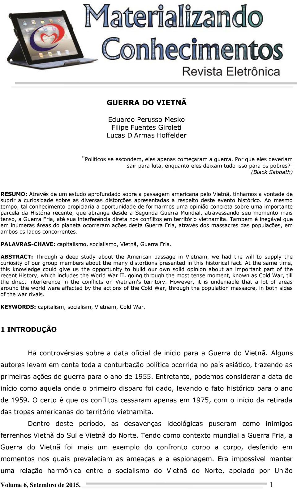 " (Black Sabbath) RESUMO: Através de um estudo aprofundado sobre a passagem americana pelo Vietnã, tínhamos a vontade de suprir a curiosidade sobre as diversas distorções apresentadas a respeito